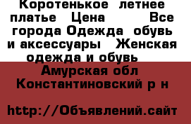 Коротенькое, летнее платье › Цена ­ 550 - Все города Одежда, обувь и аксессуары » Женская одежда и обувь   . Амурская обл.,Константиновский р-н